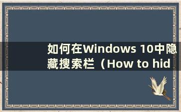 如何在Windows 10中隐藏搜索栏（How to hide the search bar in W10 system）